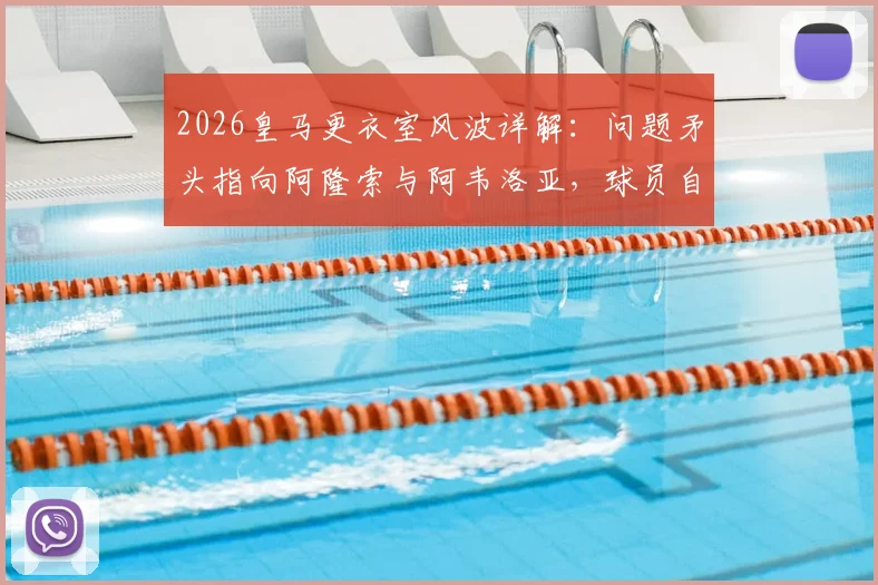 2026皇马更衣室风波详解:问题矛头指向阿隆索与阿韦洛亚,球员自身责任被弱化引发争议