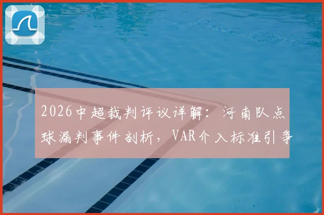 2026中超裁判评议详解：河南队点球漏判事件剖析，VAR介入标准引争议