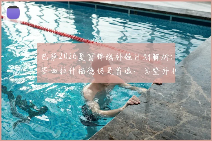 巴萨2026夏窗锋线补强计划解析：签回拉什福德仍是首选，戈登并非领跑目标