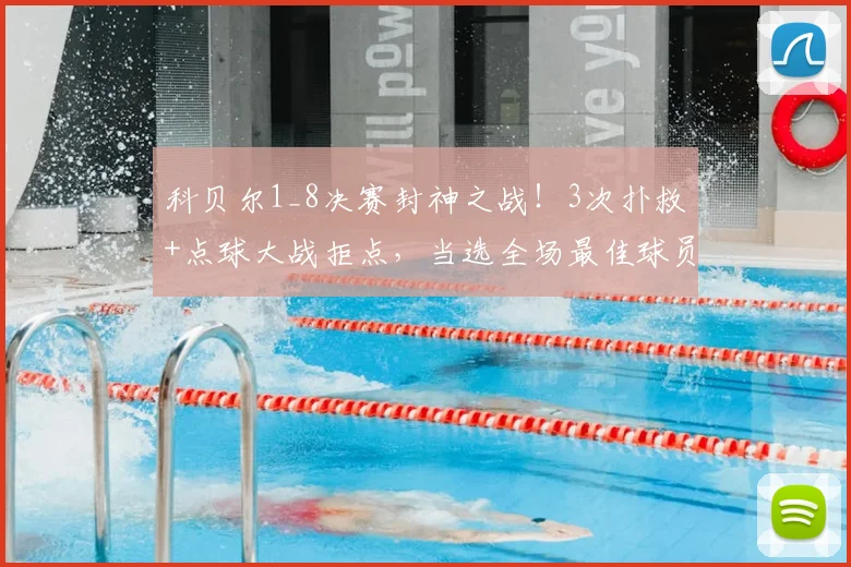 科贝尔1_8决赛封神之战!3次扑救+点球大战拒点,当选全场最佳球员数据解析