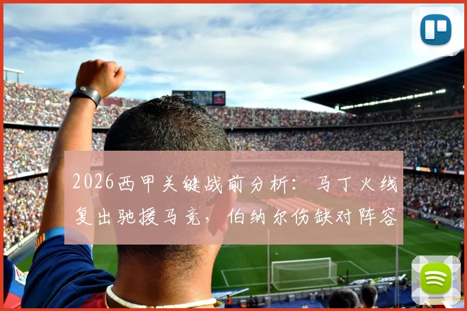 2026西甲关键战前分析：马丁火线复出驰援马竞，伯纳尔伤缺对阵容影响几何？