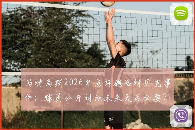 马特乌斯2026年点评施洛特贝克事件：球员公开讨论未来是否必要？解析多特球员的职业规划与俱乐部忠诚度平衡之道