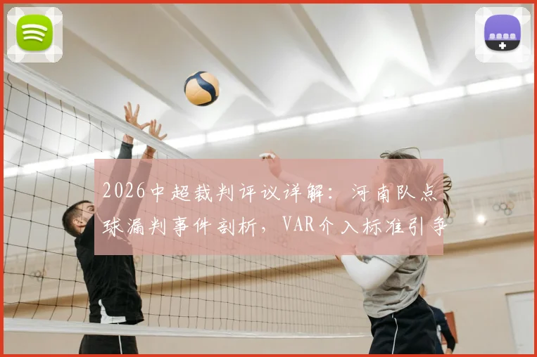 2026中超裁判评议详解：河南队点球漏判事件剖析，VAR介入标准引争议