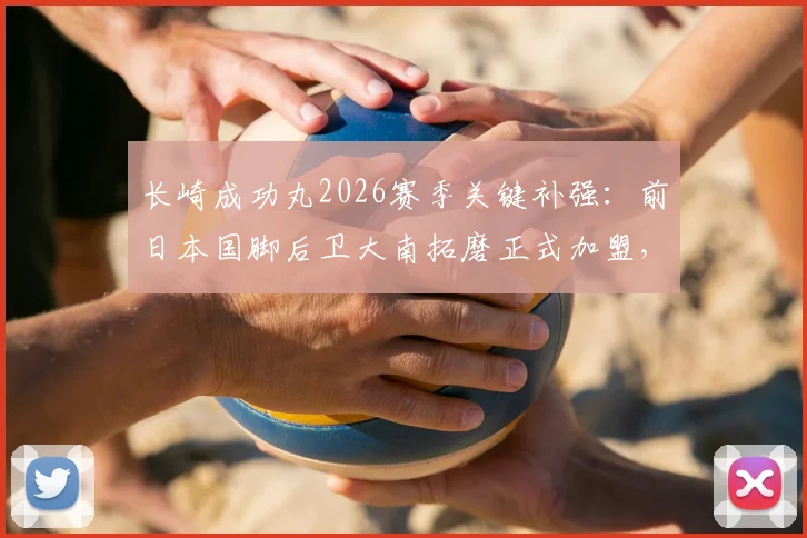 长崎成功丸2026赛季关键补强：前日本国脚后卫大南拓磨正式加盟，解析其离队原因与球队引援布局