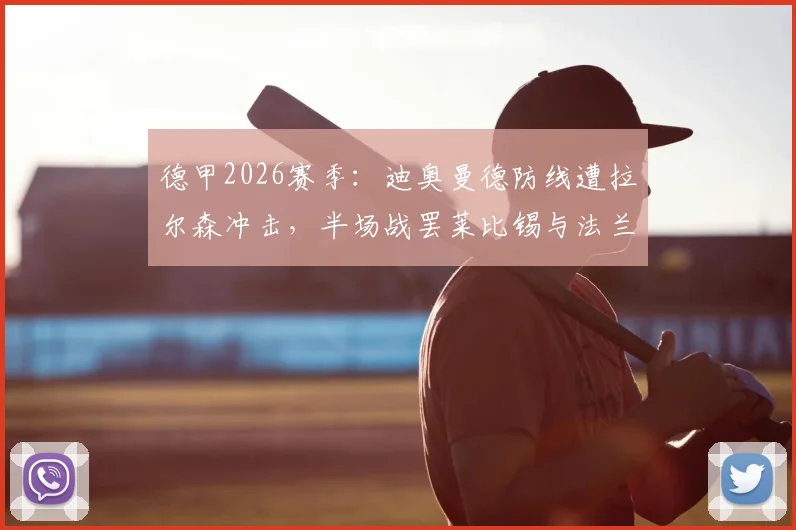 德甲2026赛季：迪奥曼德防线遭拉尔森冲击，半场战罢莱比锡与法兰克福1-1战平，战术细节与球员表现深度解读
