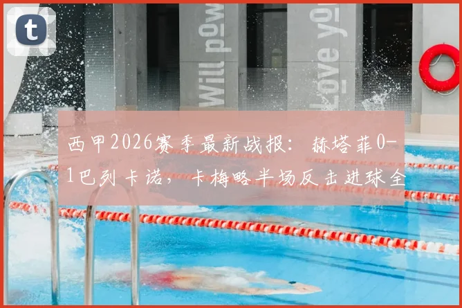 西甲2026赛季最新战报：赫塔菲0-1巴列卡诺，卡梅略半场反击进球全过程解析