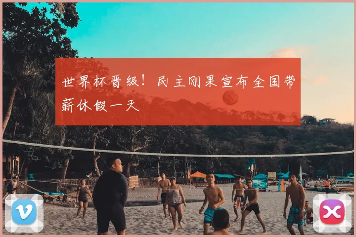 世界杯晋级！民主刚果宣布全国带薪休假一天