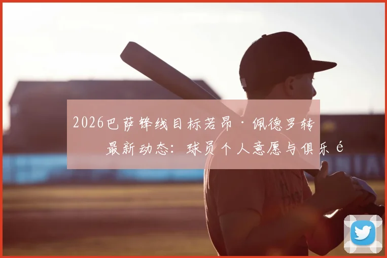 2026巴萨锋线目标若昂·佩德罗转会最新动态：球员个人意愿与俱乐部谈判进展深度追踪