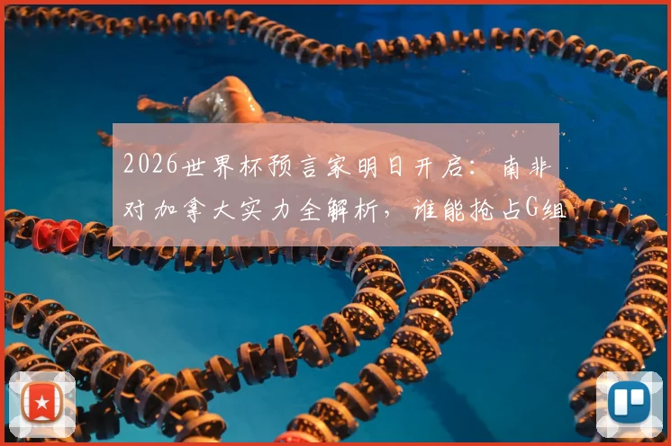 2026世界杯预言家明日开启：南非对加拿大实力全解析，谁能抢占G组晋级先机？