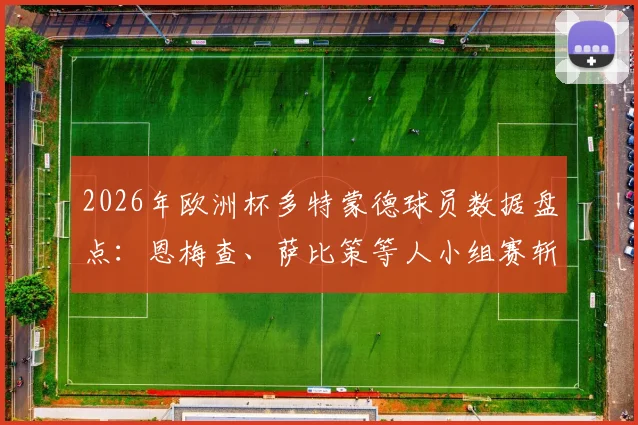 2026年欧洲杯多特蒙德球员数据盘点：恩梅查、萨比策等人小组赛斩获3球1助攻