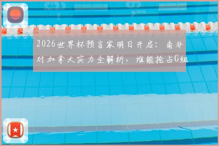 2026世界杯预言家明日开启：南非对加拿大实力全解析，谁能抢占G组晋级先机？