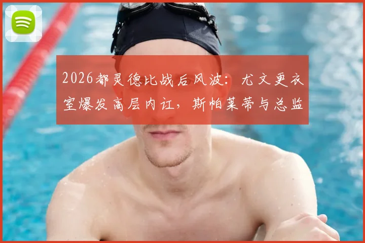 2026都灵德比战后风波:尤文更衣室爆发高层内讧,斯帕莱蒂与总监科莫利激烈争吵始末