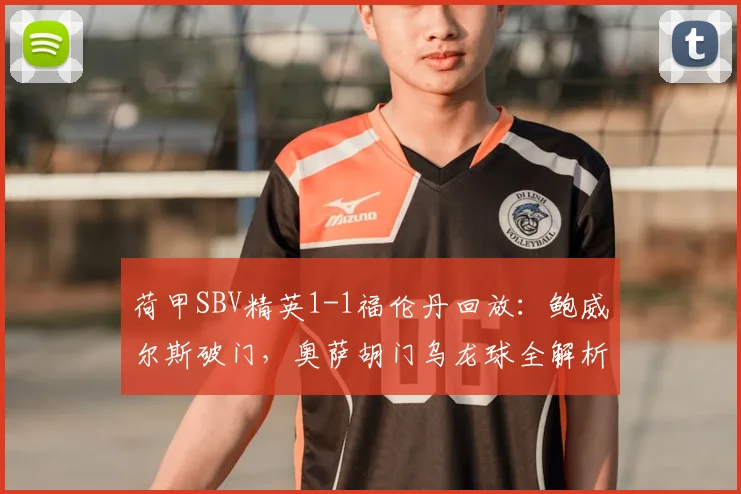 荷甲SBV精英1-1福伦丹回放：鲍威尔斯破门，奥萨胡门乌龙球全解析