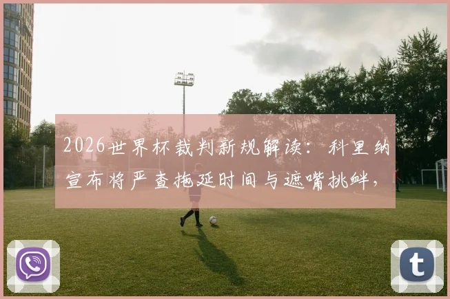 2026世界杯裁判新规解读：科里纳宣布将严查拖延时间与遮嘴挑衅，详解判罚标准