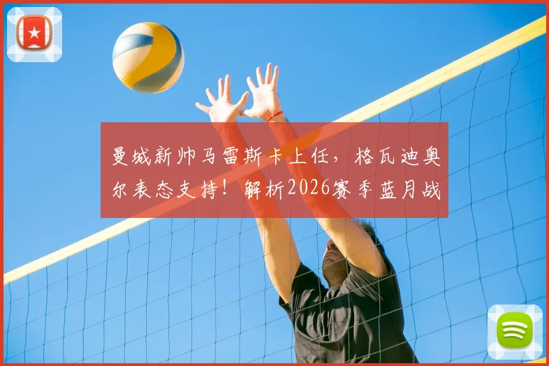 曼城新帅马雷斯卡上任，格瓦迪奥尔表态支持！解析2026赛季蓝月战术变化与英超争冠前景