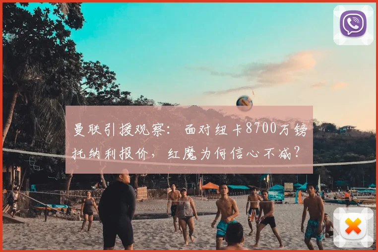 曼联引援观察：面对纽卡8700万镑托纳利报价，红魔为何信心不减？